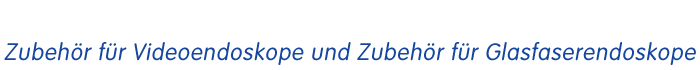 Zubeh&ouml;r f&uuml;r Videoendoskope und Zubeh&ouml;r f&uuml;r Glasfaserendoskope